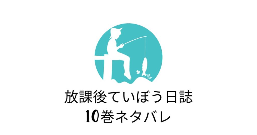 放課後ていぼう日誌最新巻10巻ネタバレ｜夏海がついに陽渚に告白！