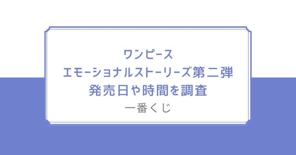 ワンピース一番くじ2023コンビニどこ？取り扱い店舗やロット内訳も！エモーショナルストーリーズ第二弾