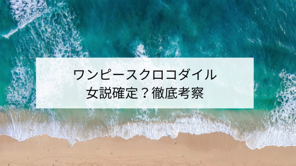 ワンピースクロコダイル女説確定？否定説を含め徹底考察！