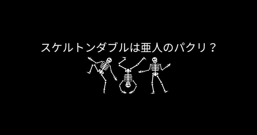 スケルトンダブルは亜人のパクリ？