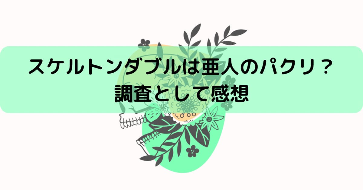 スケルトンダブルは亜人のパクリ？調査として読んだ感想を紹介！