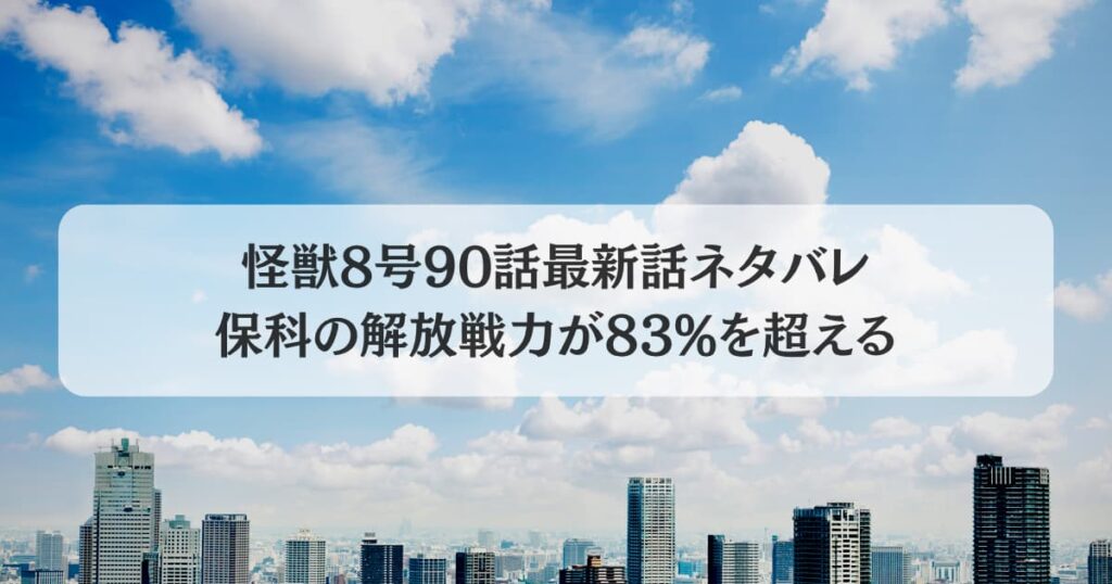 怪獣8号90話最新話ネタバレ確定速報保科の解放戦力が83％を超える！