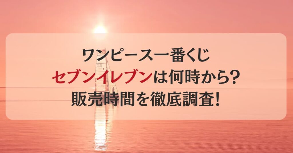 ワンピース一番くじセブンイレブンは何時から？販売時間を徹底調査！