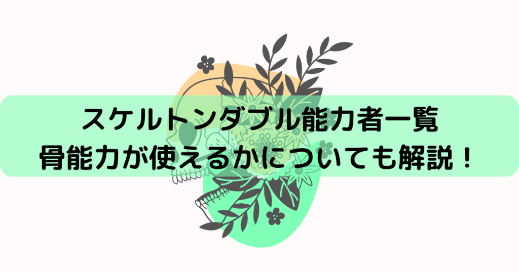 スケルトンダブルUB能力者一覧！骨能力が使えるかについても解説！