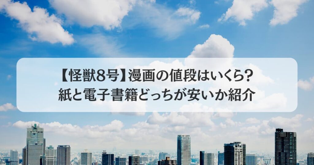 【怪獣8号】漫画の値段はいくら？紙と電子書籍どっちが安いか紹介