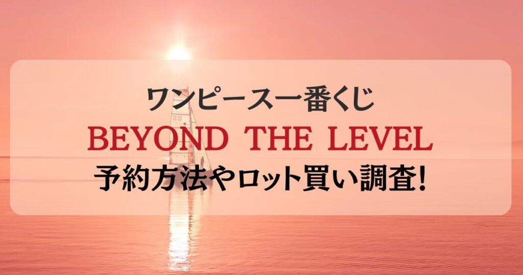 ワンピース一番くじBEYOND THE LEVEL予約方法は？ロット買いできるか調査