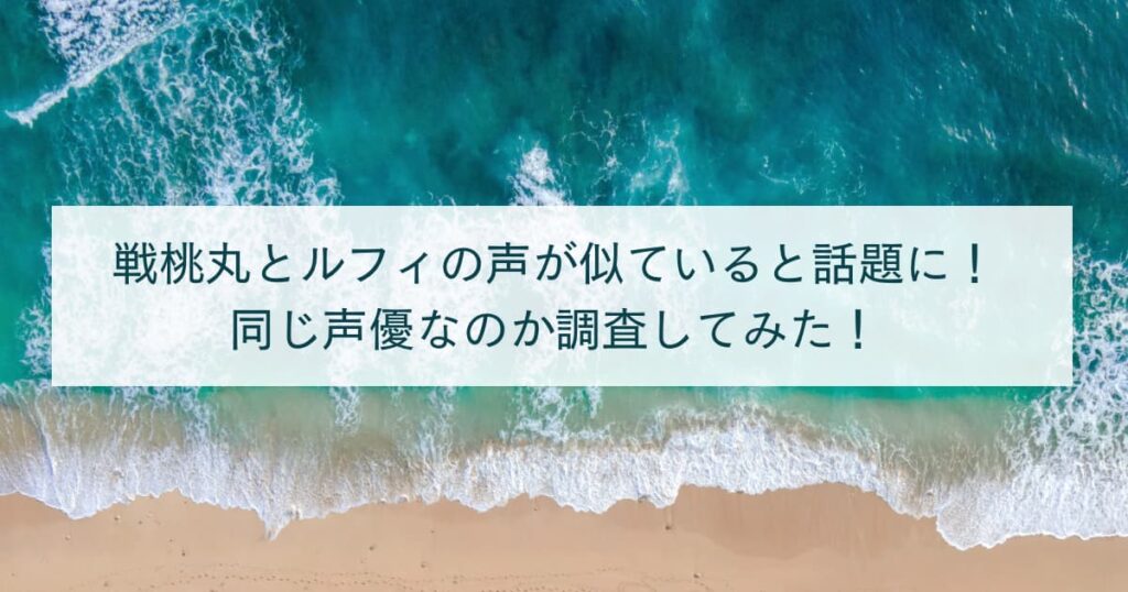 戦桃丸とルフィの声が似ていると話題に！同じ声優なのか調査してみた！