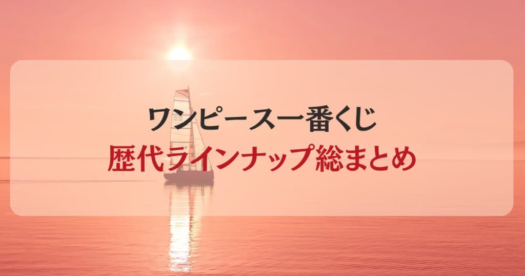 ワンピース一番くじ歴代のラインナップまとめ！