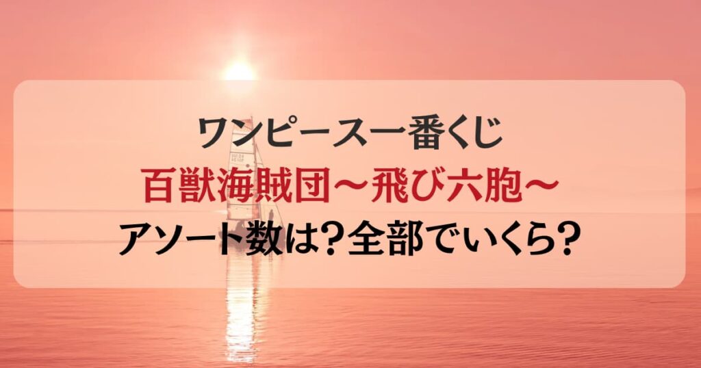 【一番くじワンピース】百獣海賊団～飛び六胞～のアソート数は？全部でいくら？