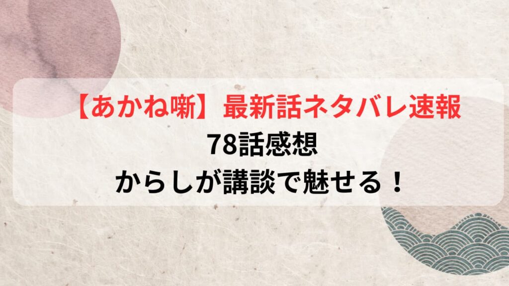 【あかね噺】最新話ネタバレ速報78話感想｜からしが講談で魅せる！