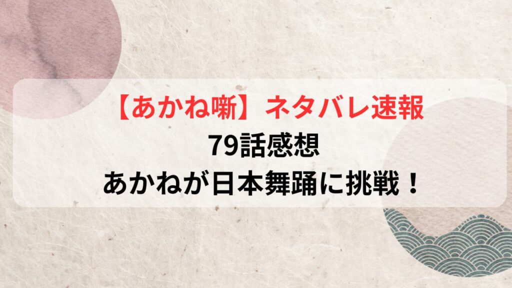 【あかね噺】最新話ネタバレ速報79話感想｜あかねが日本舞踊に挑戦！