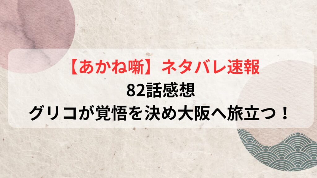 【あかね噺】ネタバレ速報82話感想｜グリコが覚悟を決め大阪へ旅立つ！