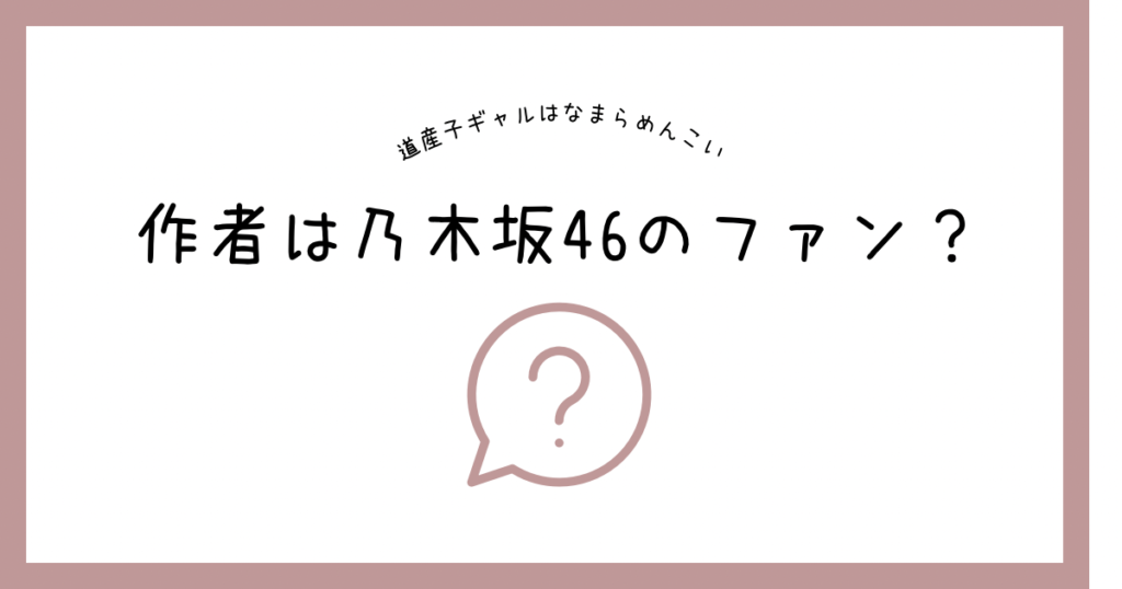 作者は乃木坂46のファン?