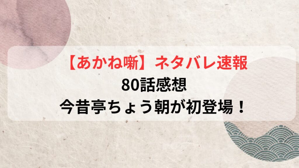 【あかね噺】最新話ネタバレ速報80話感想｜今昔亭ちょう朝が初登場！