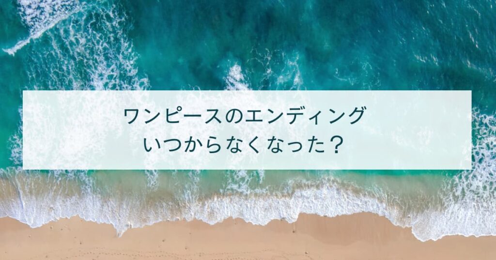 ワンピースのエンディングはいつからなくなった？復活した経緯を調査！