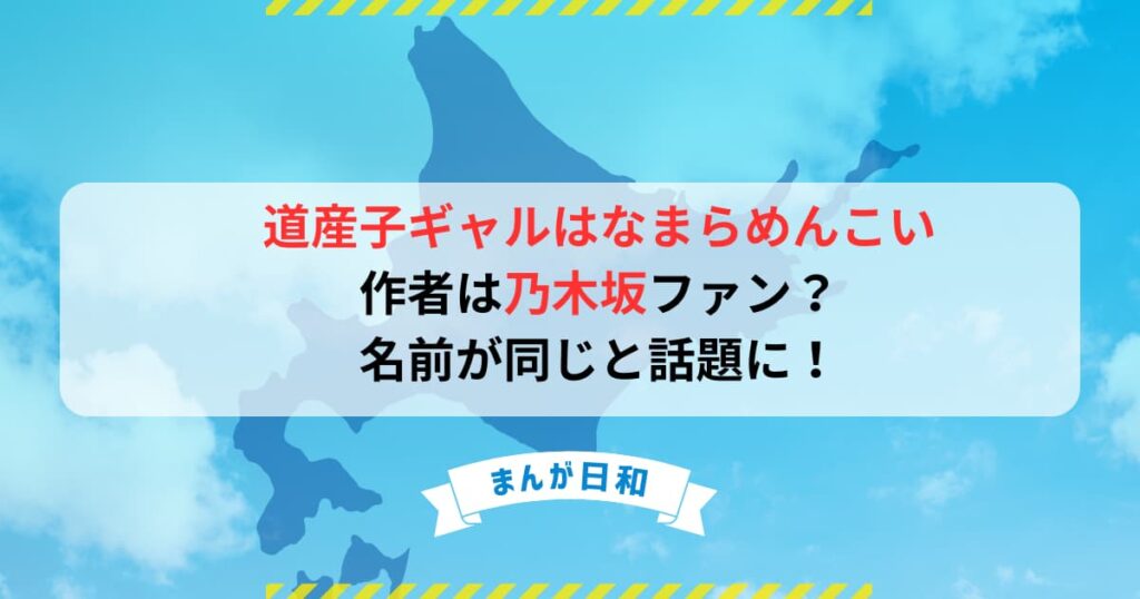 【道産子ギャルはなまらめんこい】作者は乃木坂ファン？名前が同じと話題に！