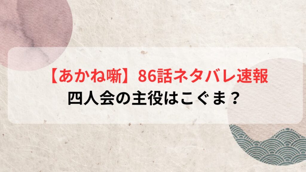 【あかね噺最新話】86話ネタバレ速報｜四人会の主役はこぐま？