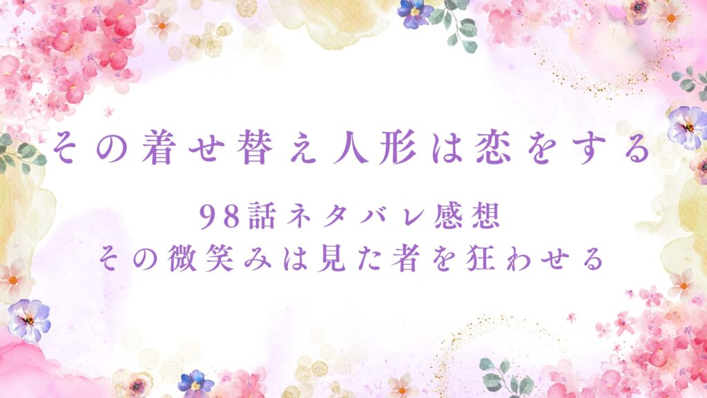 【その着せ替え人形は恋をする】98話ネタバレ感想｜その微笑みは見た者を狂わせる